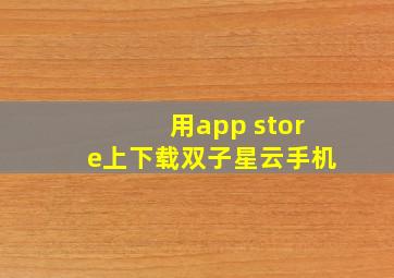 用app store上下载双子星云手机